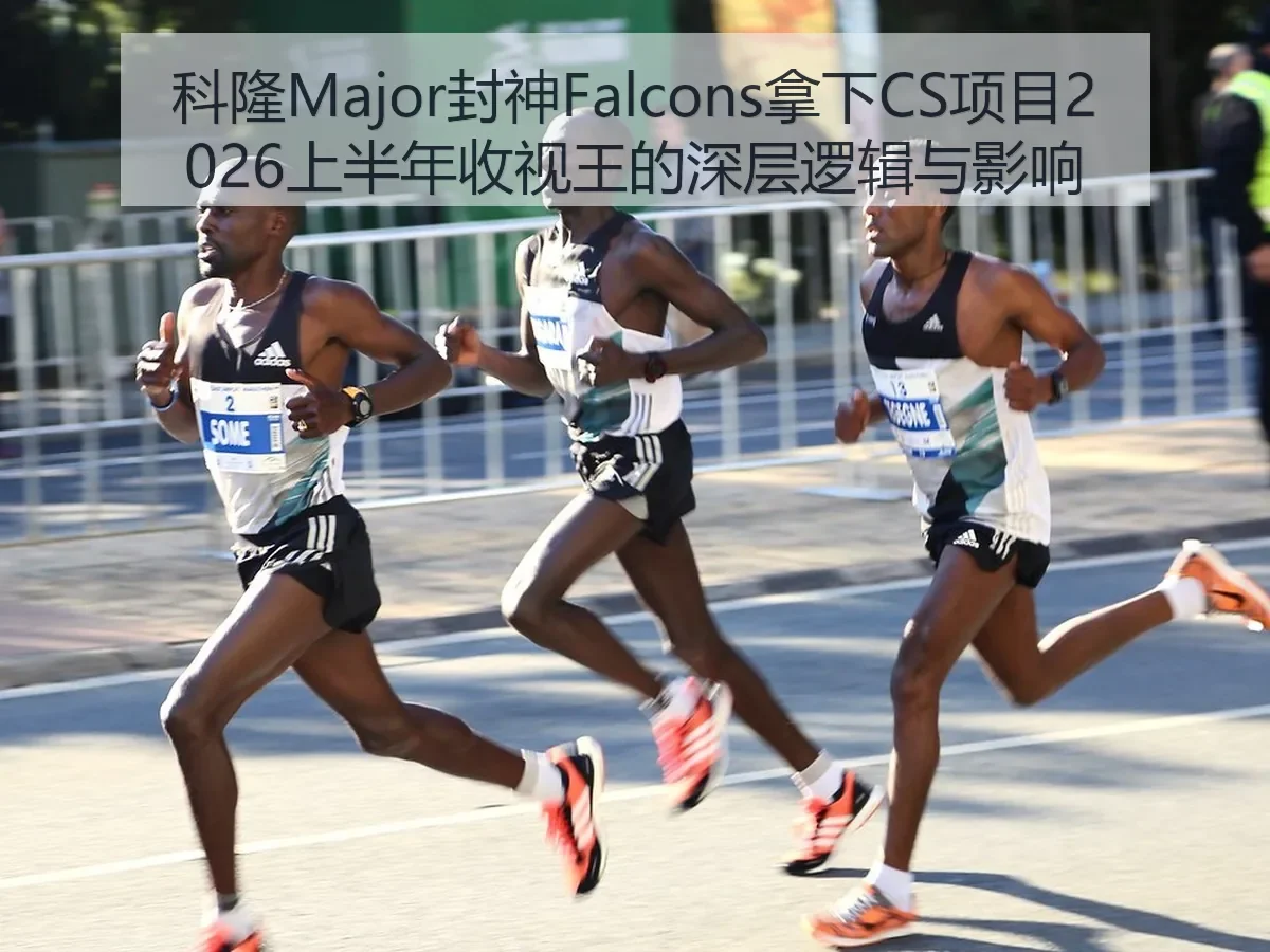 科隆Major封神Falcons拿下CS项目2026上半年收视王的深层逻辑与影响