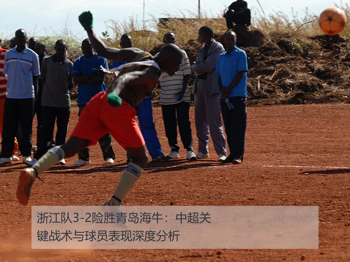 浙江队3-2险胜青岛海牛:中超关键战术与球员表现深度分析