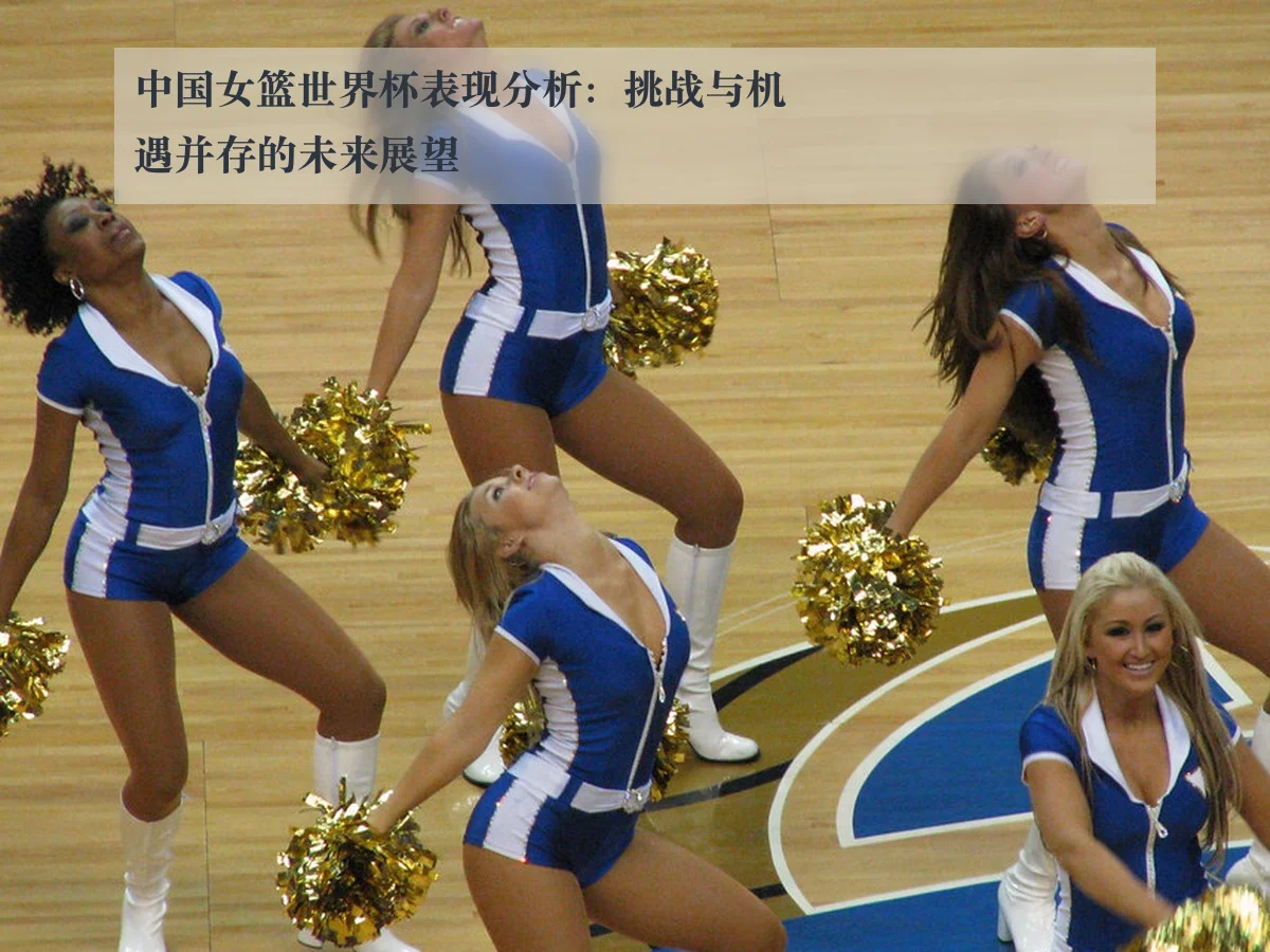 中国女篮世界杯表现分析:挑战与机遇并存的未来展望